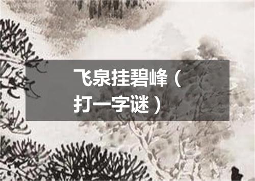 飞泉挂碧峰（打一字谜）