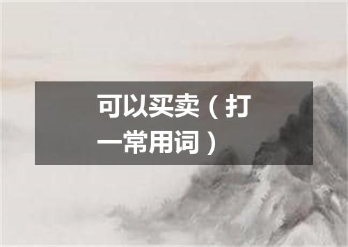 可以买卖（打一常用词）