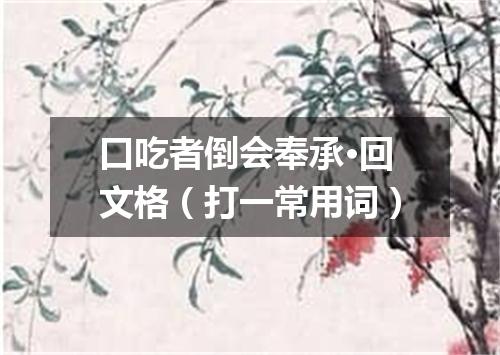 口吃者倒会奉承·回文格（打一常用词）