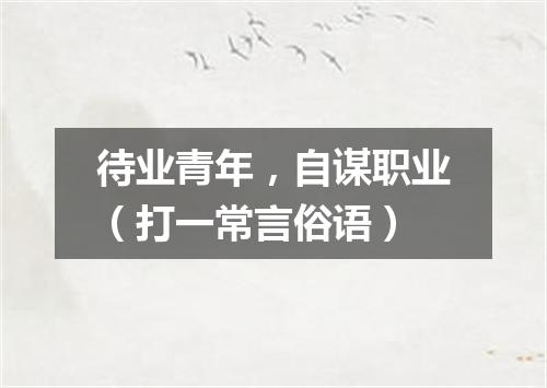 待业青年，自谋职业（打一常言俗语）
