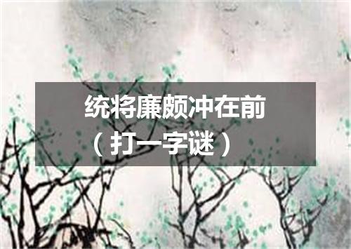 统将廉颇冲在前（打一字谜）