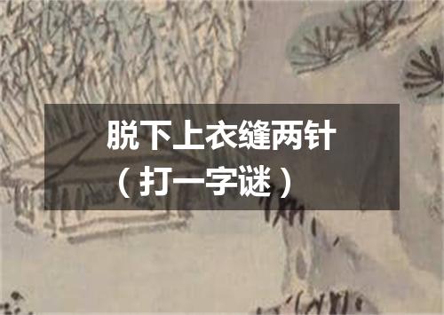 脱下上衣缝两针（打一字谜）