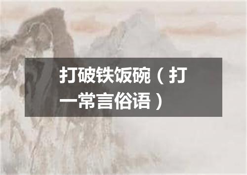 打破铁饭碗（打一常言俗语）