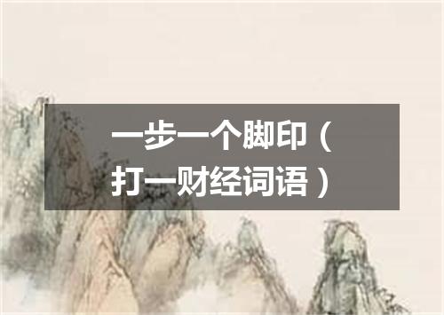 一步一个脚印（打一财经词语）