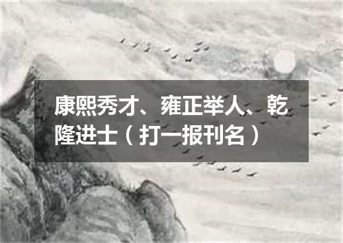 康熙秀才、雍正举人、乾隆进士（打一报刊名）