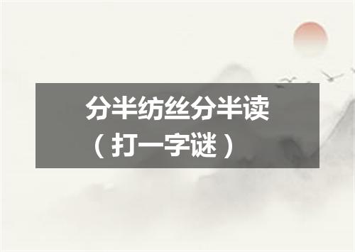 分半纺丝分半读（打一字谜）