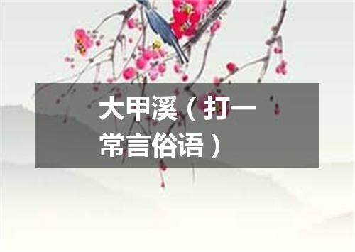 大甲溪（打一常言俗语）