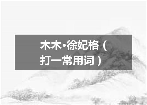 木木·徐妃格（打一常用词）