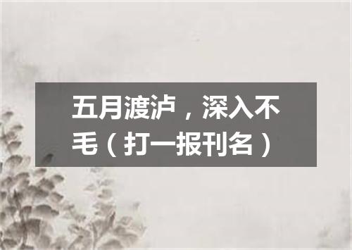 五月渡泸，深入不毛（打一报刊名）