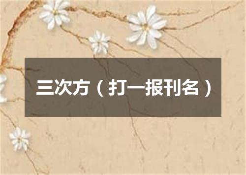 三次方（打一报刊名）