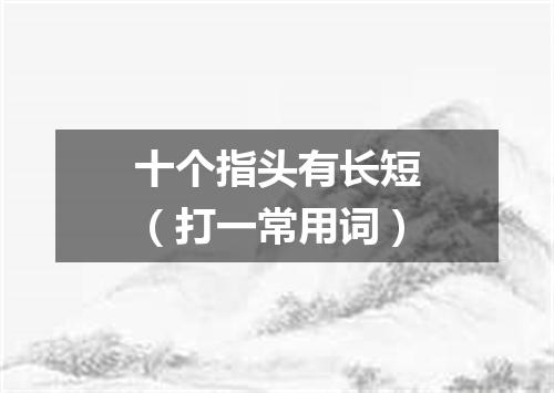 十个指头有长短（打一常用词）