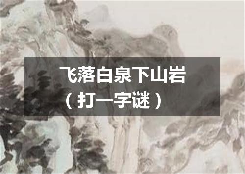 飞落白泉下山岩（打一字谜）