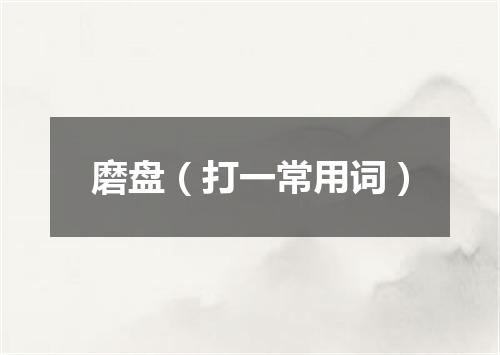 磨盘（打一常用词）