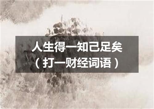 人生得一知己足矣（打一财经词语）