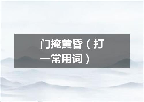 门掩黄昏（打一常用词）