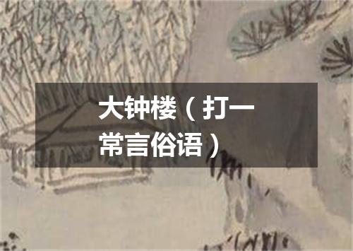 大钟楼（打一常言俗语）