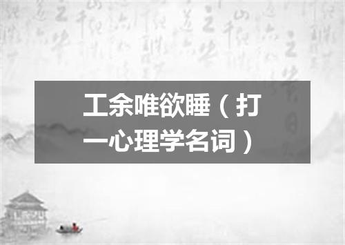 工余唯欲睡（打一心理学名词）