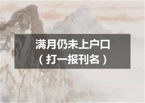 满月仍未上户口（打一报刊名）