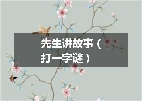 先生讲故事（打一字谜）