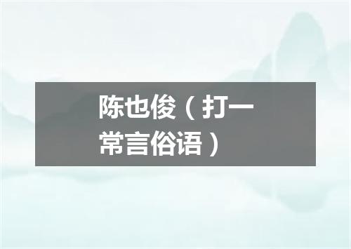 陈也俊（打一常言俗语）