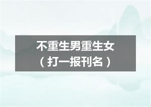 不重生男重生女（打一报刊名）