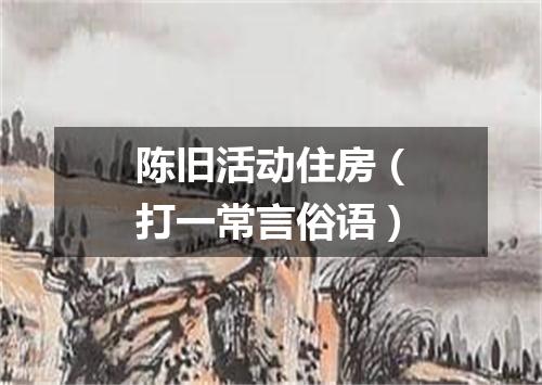 陈旧活动住房（打一常言俗语）