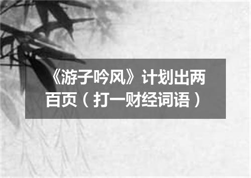 《游子吟风》计划出两百页（打一财经词语）
