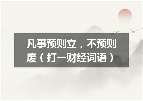 凡事预则立，不预则废（打一财经词语）