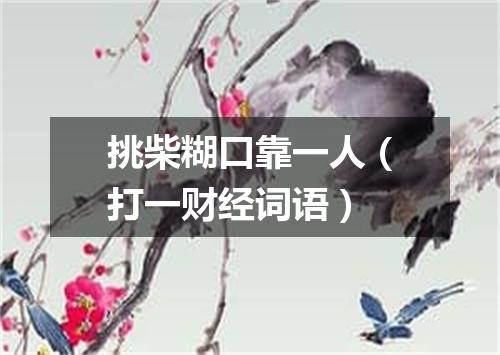 挑柴糊口靠一人（打一财经词语）