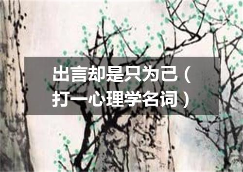 出言却是只为己（打一心理学名词）