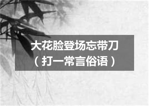 大花脸登场忘带刀（打一常言俗语）