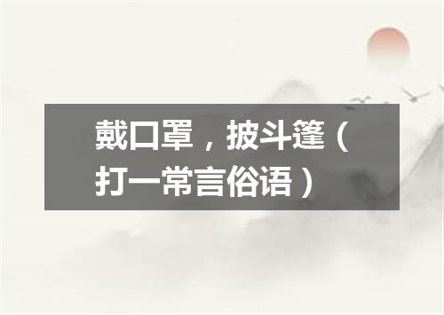 戴口罩，披斗篷（打一常言俗语）