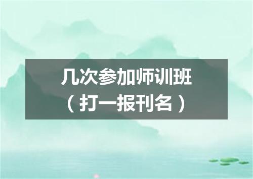 几次参加师训班（打一报刊名）