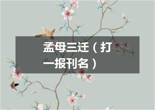 孟母三迁（打一报刊名）