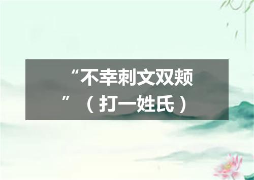 “不幸刺文双颊”（打一姓氏）
