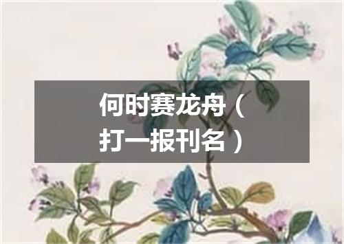 何时赛龙舟（打一报刊名）