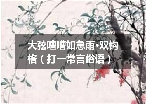 大弦嘈嘈如急雨·双钩格（打一常言俗语）