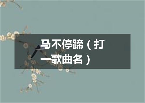 马不停蹄（打一歌曲名）