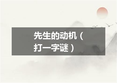 先生的动机（打一字谜）