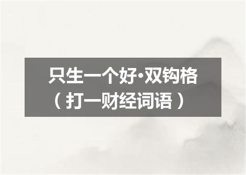 只生一个好·双钩格（打一财经词语）