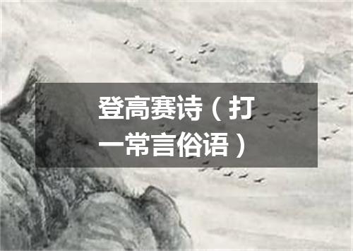 登高赛诗（打一常言俗语）