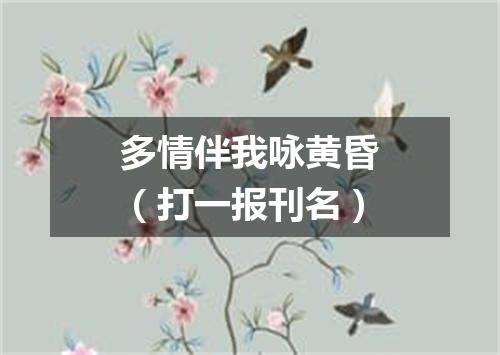 多情伴我咏黄昏（打一报刊名）