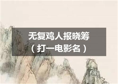 无复鸡人报晓筹（打一电影名）