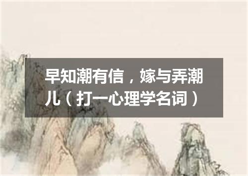 早知潮有信，嫁与弄潮儿（打一心理学名词）