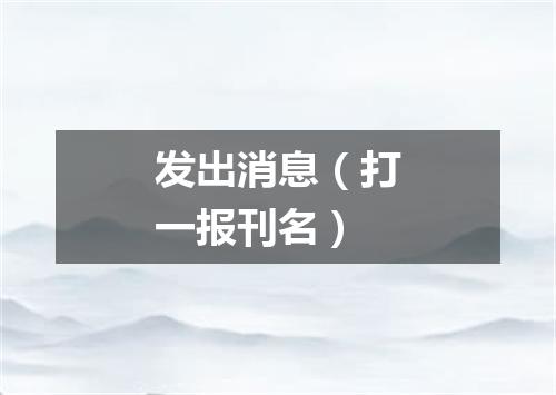 发出消息（打一报刊名）