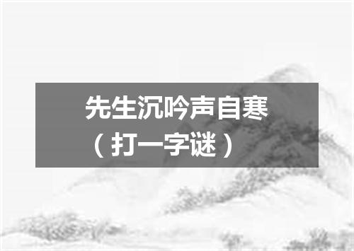 先生沉吟声自寒（打一字谜）