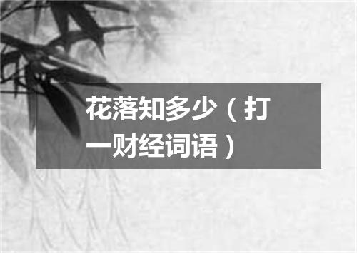 花落知多少（打一财经词语）