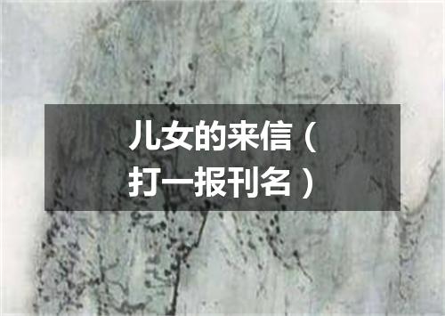 儿女的来信（打一报刊名）