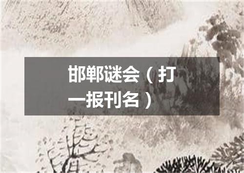 邯郸谜会（打一报刊名）