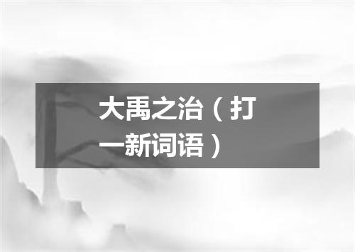大禹之治（打一新词语）